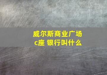 威尔斯商业广场c座 银行叫什么